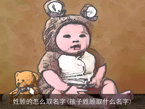 姓顾的怎么取名字(孩子姓顾取什么名字)