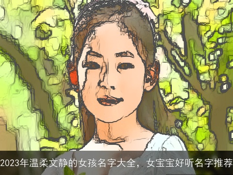 2023年温柔文静的女孩名字大全，女宝宝好听名字推荐