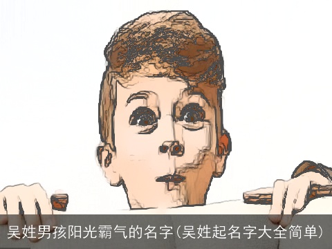吴姓男孩阳光霸气的名字(吴姓起名字大全简单)