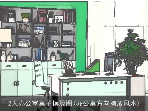 2人办公室桌子摆放图(办公桌方向摆放风水)