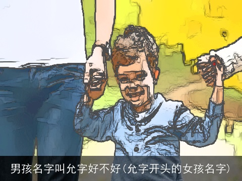 男孩名字叫允字好不好(允字开头的女孩名字)