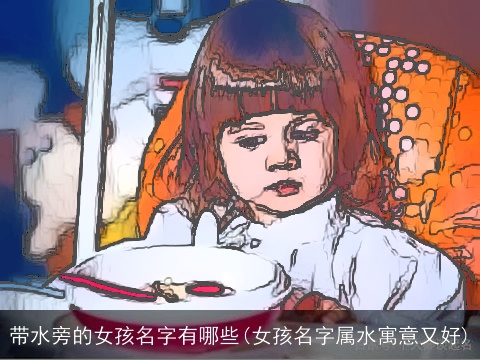带水旁的女孩名字有哪些(女孩名字属水寓意又好)