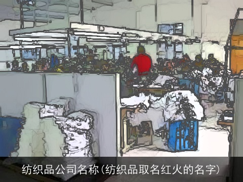 纺织品公司名称(纺织品取名红火的名字)