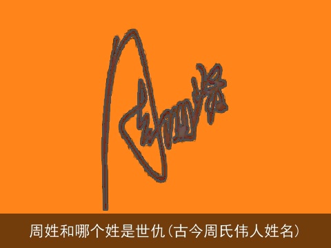 周姓和哪个姓是世仇(古今周氏伟人姓名)