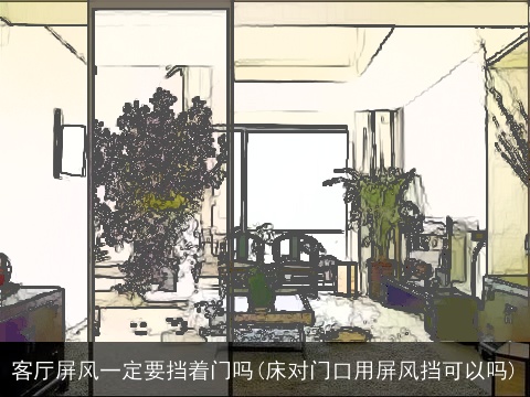 客厅屏风一定要挡着门吗(床对门口用屏风挡可以吗)
