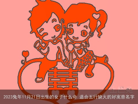 2023兔年11月21日出生的女子什么命 适合五行缺火的好寓意名字