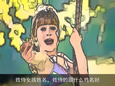 姓侍女孩姓名，姓侍的取什么姓名好