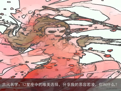 古风名字：12星座中的唯美选择，分享我的慕容若凌，你叫什么？