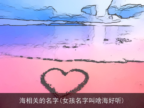 海相关的名字(女孩名字叫啥海好听)