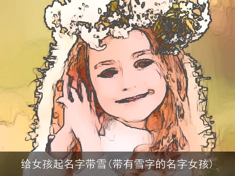 给女孩起名字带雪(带有雪字的名字女孩)