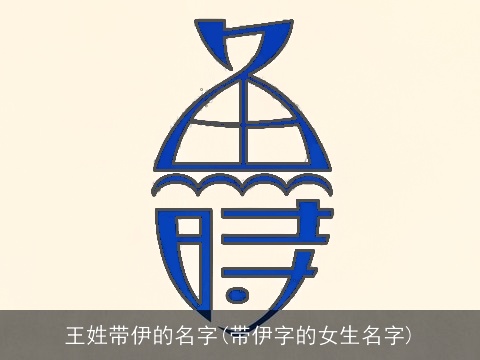 王姓带伊的名字(带伊字的女生名字)
