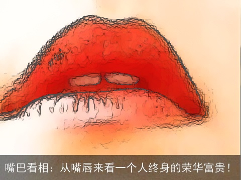 嘴巴看相：从嘴唇来看一个人终身的荣华富贵！