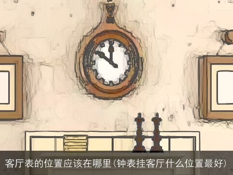 客厅表的位置应该在哪里(钟表挂客厅什么位置最好)