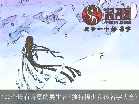 100个最有诗意的男生名(独特稀少女孩名字大全)