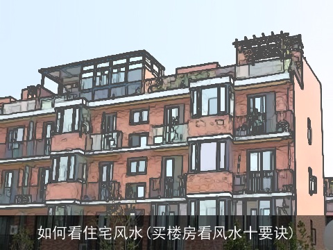 如何看住宅风水(买楼房看风水十要诀)