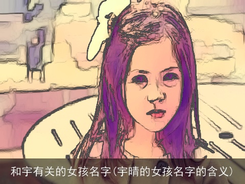 和宇有关的女孩名字(宇晴的女孩名字的含义)