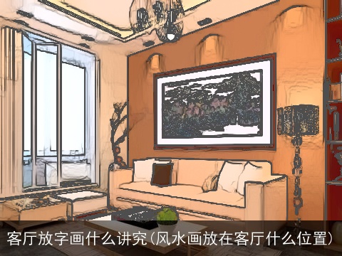 客厅放字画什么讲究(风水画放在客厅什么位置)