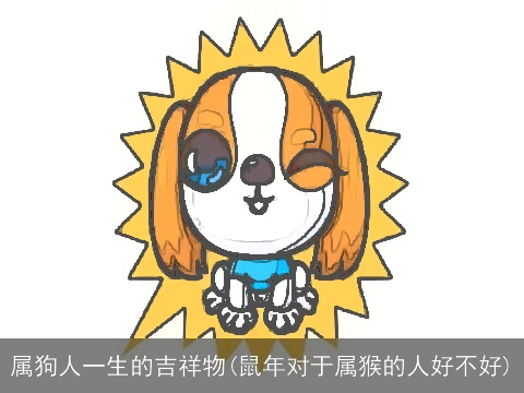 属狗人一生的吉祥物(鼠年对于属猴的人好不好)