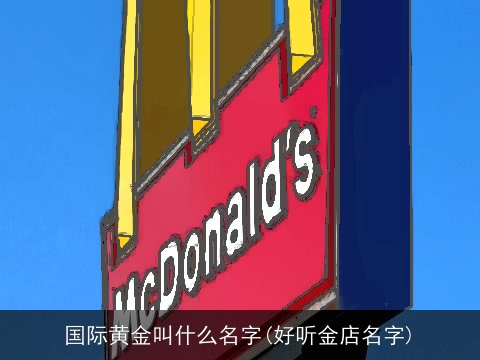 国际黄金叫什么名字(好听金店名字)
