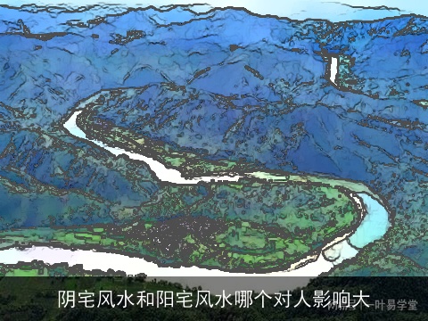 阴宅风水和阳宅风水哪个对人影响大