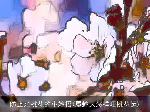 防止烂桃花的小妙招(属蛇人怎样旺桃花运)