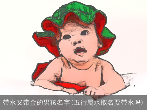带水又带金的男孩名字(五行属水取名要带水吗)