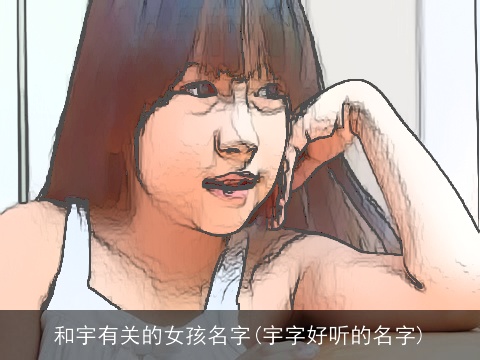 和宇有关的女孩名字(宇字好听的名字)