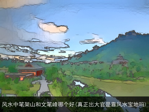 风水中笔架山和文笔峰哪个好(真正出大官是靠风水宝地吗)