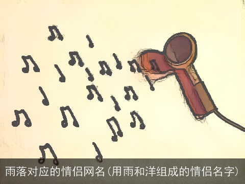 雨落对应的情侣网名(用雨和洋组成的情侣名字)