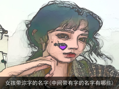 女孩带沵字的名字(中间带有字的名字有哪些)