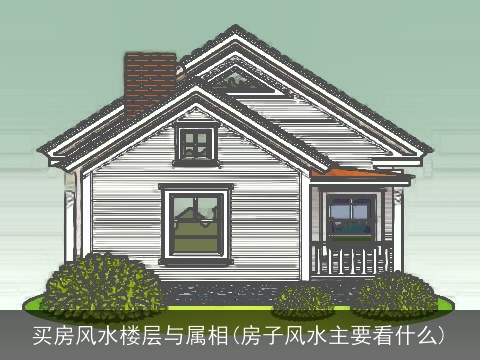 买房风水楼层与属相(房子风水主要看什么)