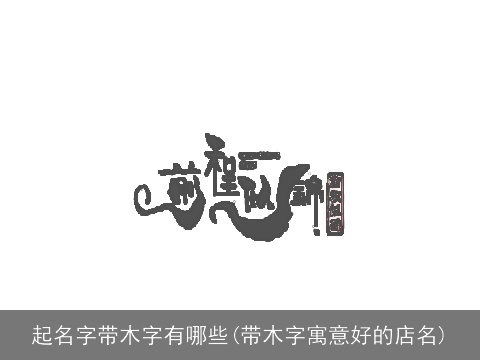 起名字带木字有哪些(带木字寓意好的店名)