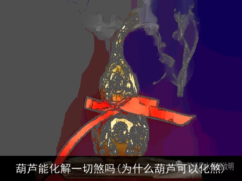 葫芦能化解一切煞吗(为什么葫芦可以化煞)