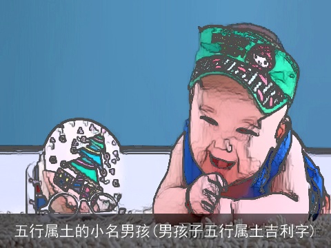 五行属土的小名男孩(男孩子五行属土吉利字)