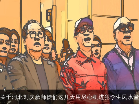 关于河北刘庆彦师徒们这几天用尽心机进犯李生风水堂