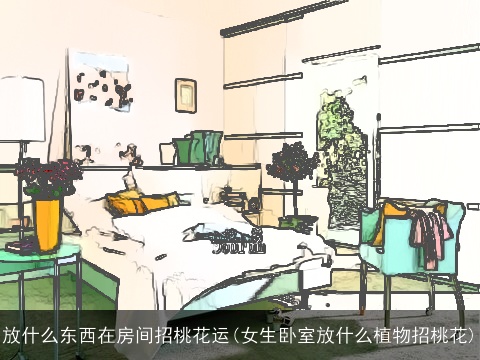 放什么东西在房间招桃花运(女生卧室放什么植物招桃花)