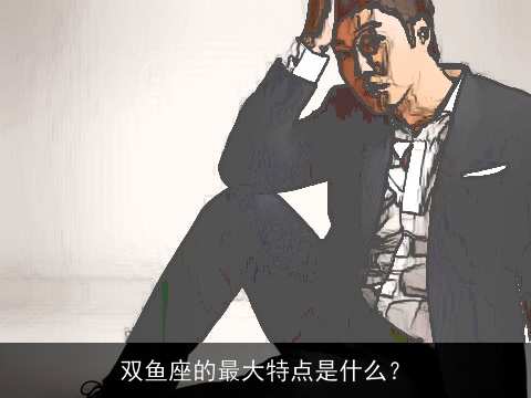 双鱼座的最大特点是什么？