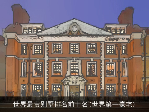 世界最贵别墅排名前十名(世界第一豪宅)