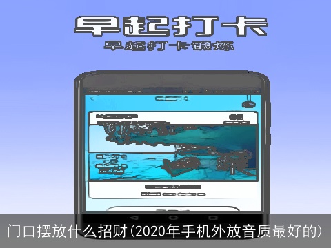 门口摆放什么招财(2020年手机外放音质最好的)