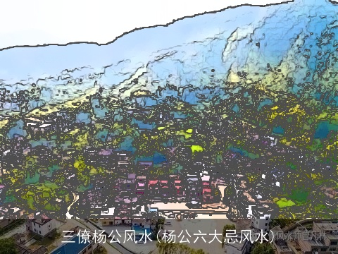 三僚杨公风水(杨公六大忌风水)