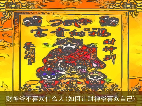 财神爷不喜欢什么人(如何让财神爷喜欢自己)