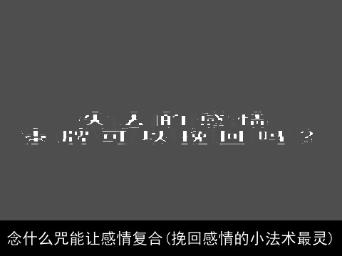 念什么咒能让感情复合(挽回感情的小法术最灵)