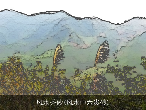 风水秀砂(风水中六贵砂)