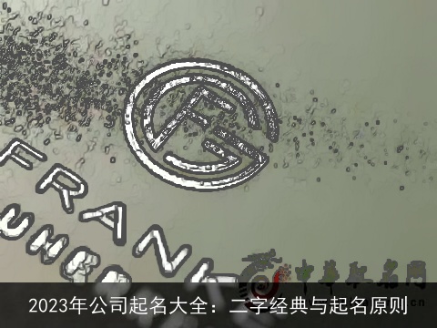 2023年公司起名大全：二字经典与起名原则