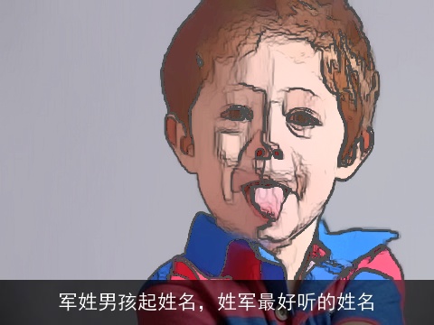 军姓男孩起姓名，姓军最好听的姓名
