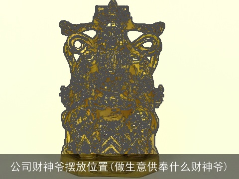 公司财神爷摆放位置(做生意供奉什么财神爷)