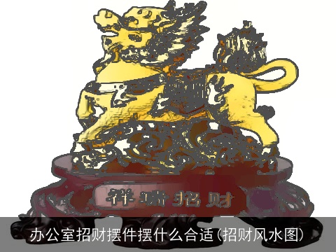 办公室招财摆件摆什么合适(招财风水图)