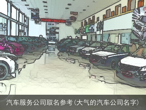 汽车服务公司取名参考(大气的汽车公司名字)