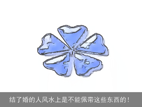 结了婚的人风水上是不能佩带这些东西的！