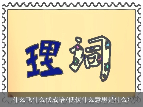 什么飞什么伏成语(低伏什么意思是什么)
